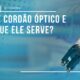 O que é cordão óptico e para o que ele serve